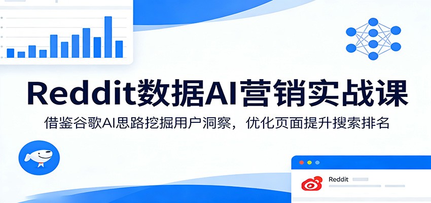 Reddit数据AI营销实战课：借鉴谷歌AI思路挖掘用户洞察，优化页面提升搜索排名网赚项目-副业赚钱-互联网创业-资源整合老八网赚