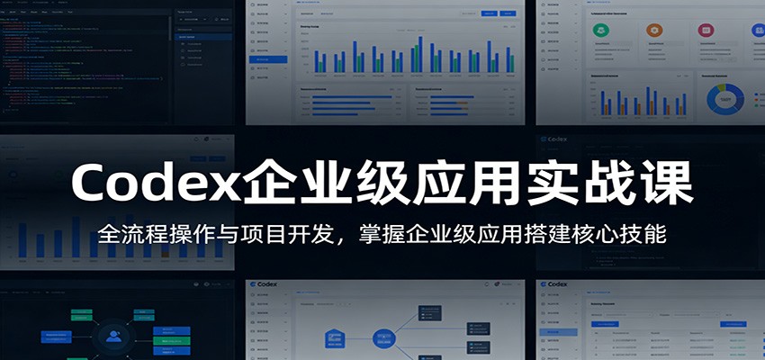 Codex企业级应用实战课：全流程操作与项目开发，掌握企业级应用搭建核心技能-必智轻创社