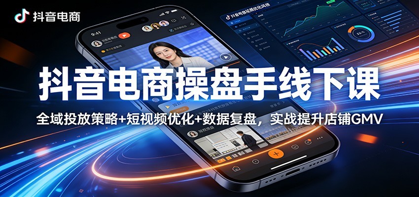 抖音电商操盘手线下课：全域投放策略+ 短视频优化+数据复盘，实战提升店铺GMV（更新）网赚项目-副业赚钱-互联网创业-资源整合老八网赚