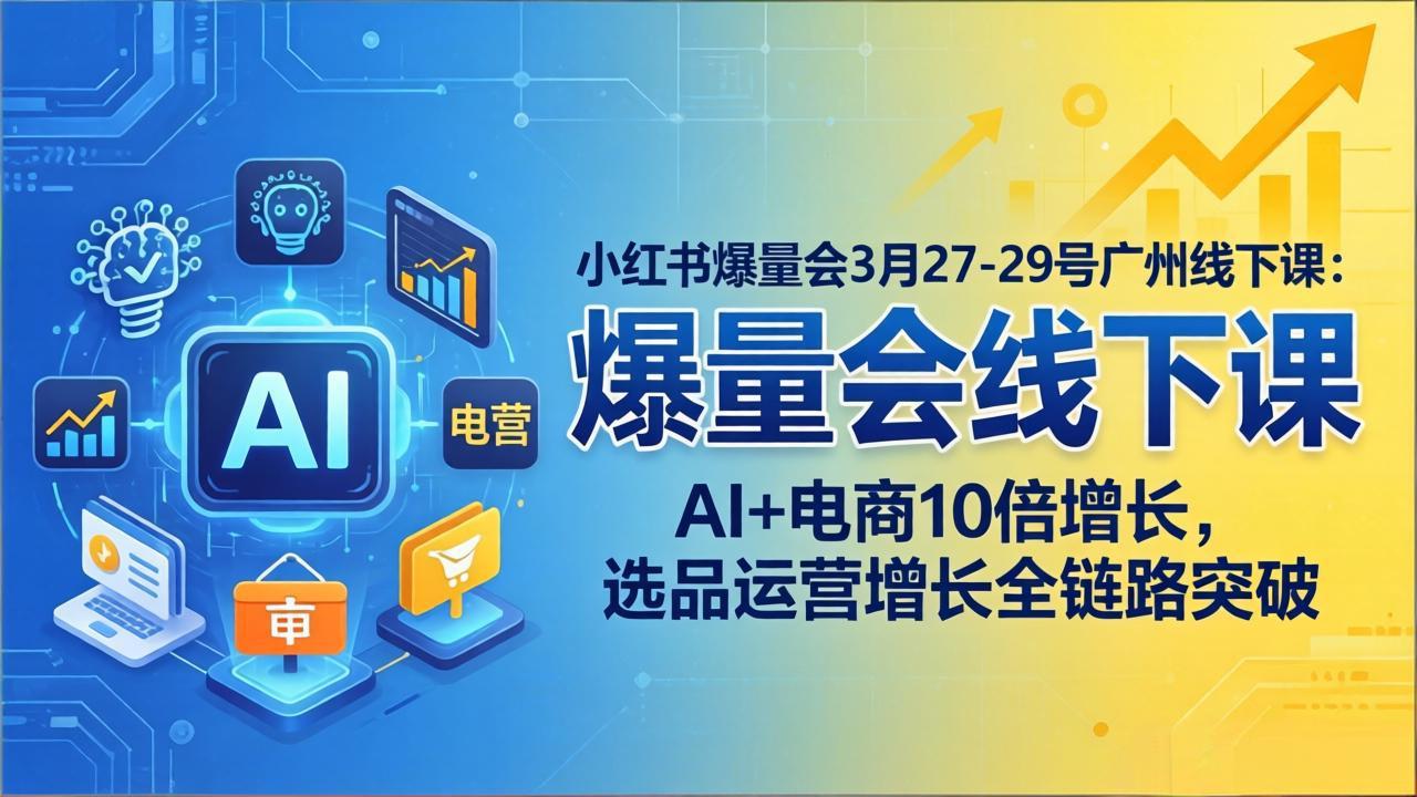 小红书爆量会3月27-29号广州线下课：AI+电商10倍增长，选品运营增长全链路突破|一站式知识服务平台|多样资源|热门项目|详尽教程|学习交流|成功之门|HY资源库