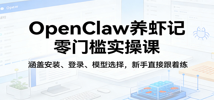 OpenClaw养虾记零门槛实操课：涵盖安装、登录、模型选择，新手直接跟着练（更新）网赚项目-副业赚钱-互联网创业-资源整合老八网赚