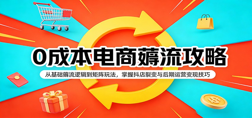 0成本电商薅流攻略：从基础薅流逻辑到矩阵玩法，掌握抖店裂变与后期运营变现技巧|一站式知识服务平台|多样资源|热门项目|详尽教程|学习交流|成功之门|HY资源库